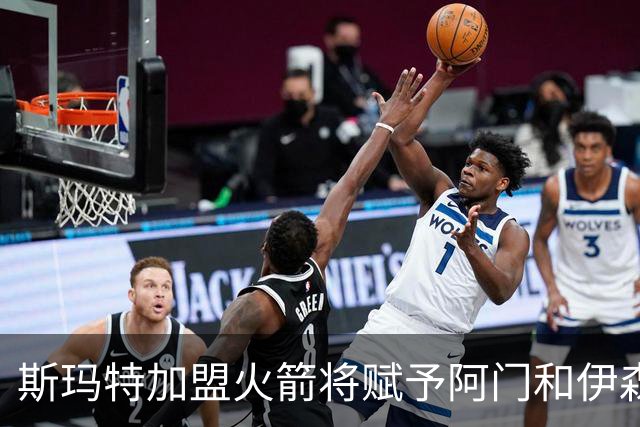 斯玛特加盟火箭将赋予阿门和伊森新的成长机会