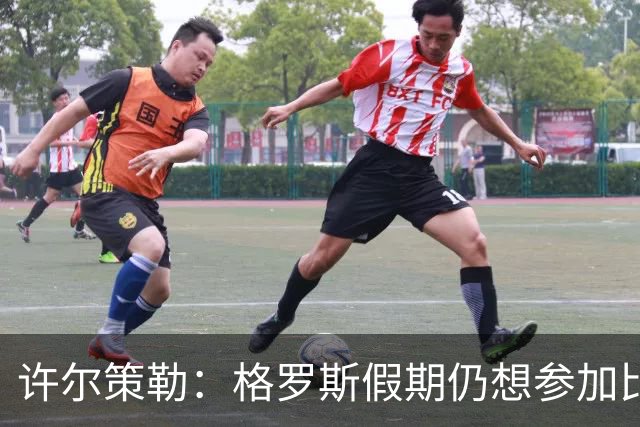 许尔策勒：格罗斯假期仍想参加比赛，我得劝他休息放松
