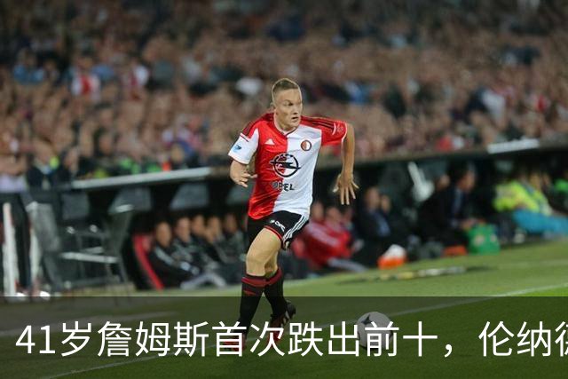 41岁詹姆斯首次跌出前十，伦纳德强势回归