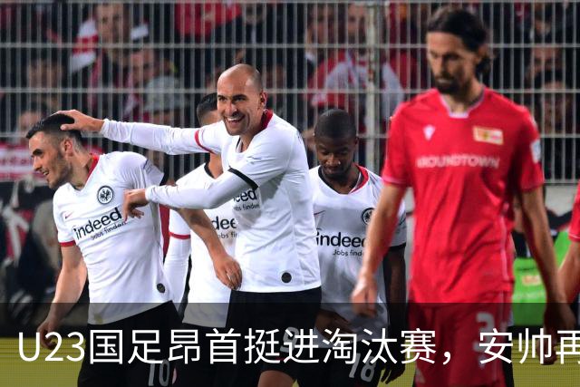 U23国足昂首挺进淘汰赛，安帅再显王者风范